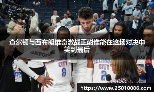 查尔顿与西布朗维奇激战正酣谁能在这场对决中笑到最后