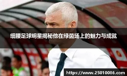 细腰足球明星揭秘他在绿茵场上的魅力与成就