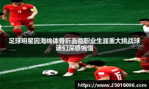 足球明星因海绵体骨折面临职业生涯重大挑战球迷们深感惋惜