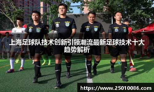 上海足球队技术创新引领潮流最新足球技术十大趋势解析