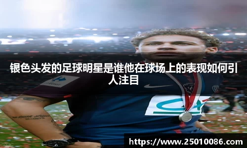 银色头发的足球明星是谁他在球场上的表现如何引人注目